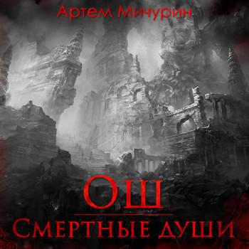 Слушать аудиокнигу: Ош. Смертные души / Артем Мичурин