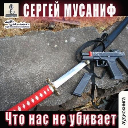 Слушать аудиокнигу: Что нас не убивает / Сергей Мусаниф (книга 9)