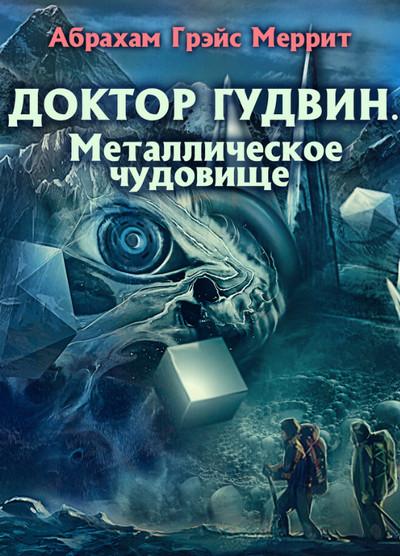 Слушать аудиокнигу: Доктор Гудвин. Металлическое чудовище / Абрахам Меррит (2)