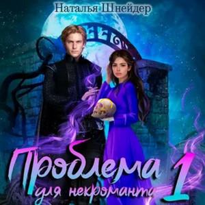 Слушать аудиокнигу: Проблема для некроманта / Наталья Шнейдер (1)