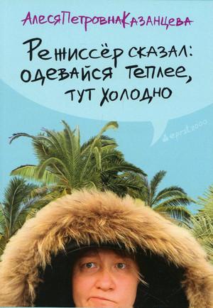 Слушать аудиокнигу: Режиссер сказал: одевайся теплее, тут холодно / Алеся Казанцева