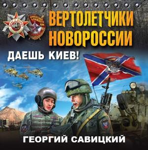 Слушать аудиокнигу: Вертолетчики Новороссии. Даешь Киев! / Георгий Савицкий