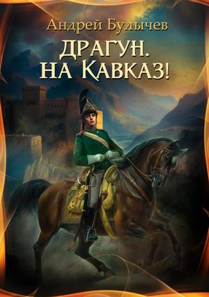 Слушать аудиокнигу: Драгун, на Кавказ! / Андрей Булычев