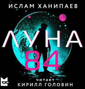 Слушать аудиокнигу: Луна 84 / Ислам Ханипаев